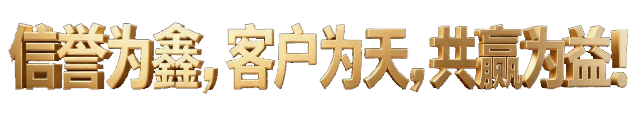 信誉为鑫，客户为天，共赢为益！